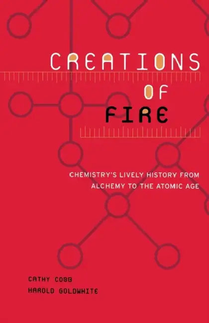 Creations of Fire: Chemistry's Lively History from Alchemy to the Atomic Age by Cathy Cobb, Harold Goldwhite