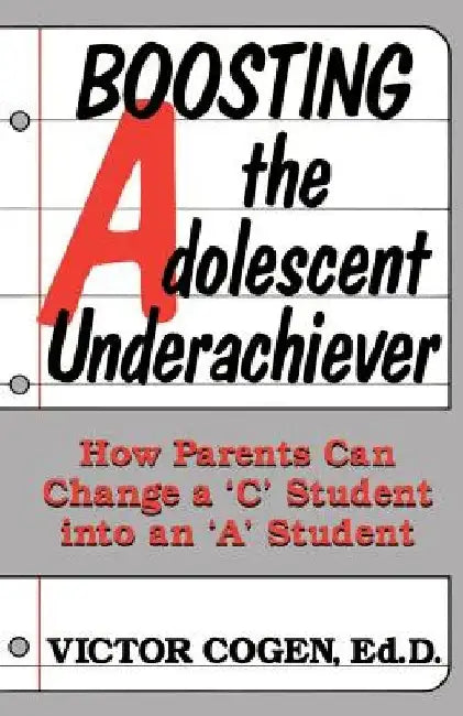 Boosting the Adolescent Underachiever: How Parents Can Change a "C" Student Into an "A" Student by Victor Cogen