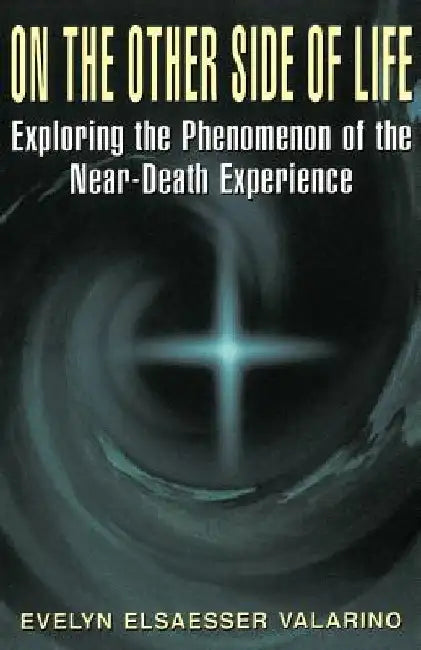 On the Other Side of Life: Exploring the Phenomenon of the Near-Death Experience by Evelyn Elsaesser Valarino