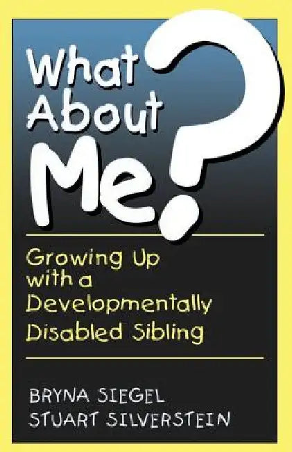 What about Me?: Growing Up with a Developmentally Disabled Sibling by Bryna Siegel