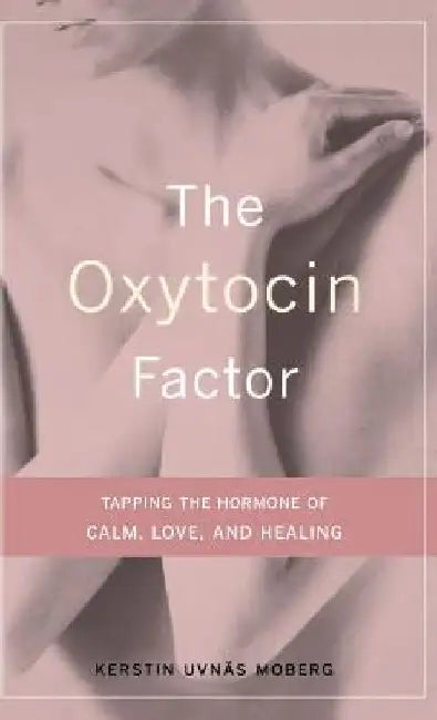The Oxytocin Factor: Tapping the Hormone of Calm, Love, and Healing by Kerstin Uvnas Moberg