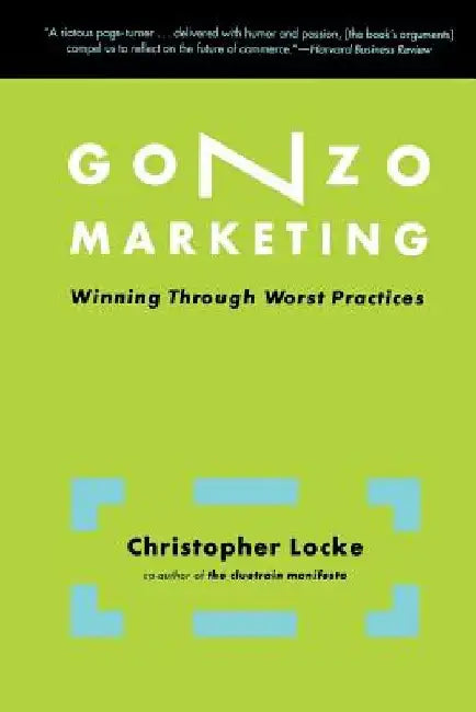 Gonzo Marketing: Winning Through Worst Practices by Christopher Locke