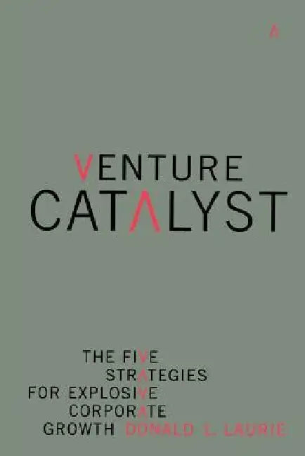 Venture Catalyst: The Five Strategies for Explosive Corporate Growth by Donald L. Laurie