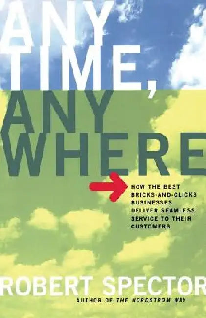 Anytime, Anywhere: How the Best Bricks- And-Clicks Businesse Deliver Seamless Service to Their Customers by Robert Spector