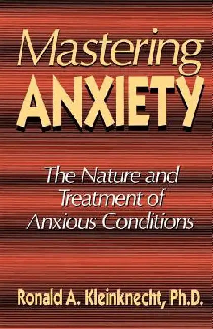 Mastering Anxiety: The Nature and Treatment of Anxious Conditions by Ronald A. Kleinknecht