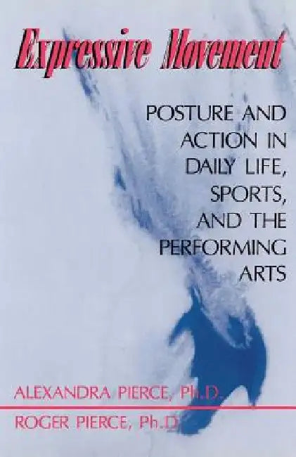 Expressive Movement: Posture and Action in Daily Life, Sports, and the Performing Arts by Alexandra Pierce