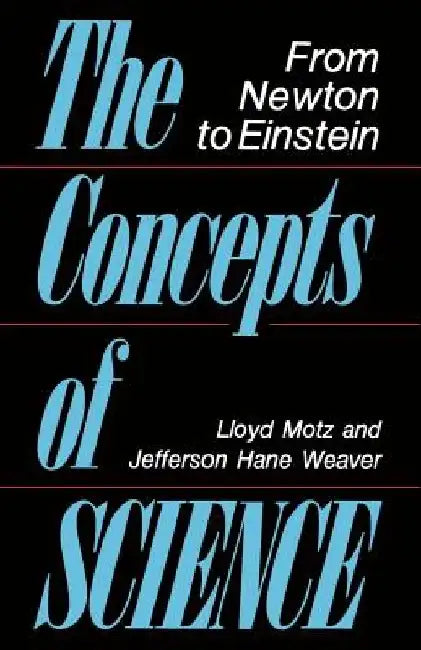 The Concepts of Science: From Newton to Einstein by Lloyd Motz