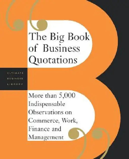 The Big Book of Business Quotations: More Than 5,000 Indispensable Observations on Commerce, Work, Finance and Management by Editors of Perseus Publishing