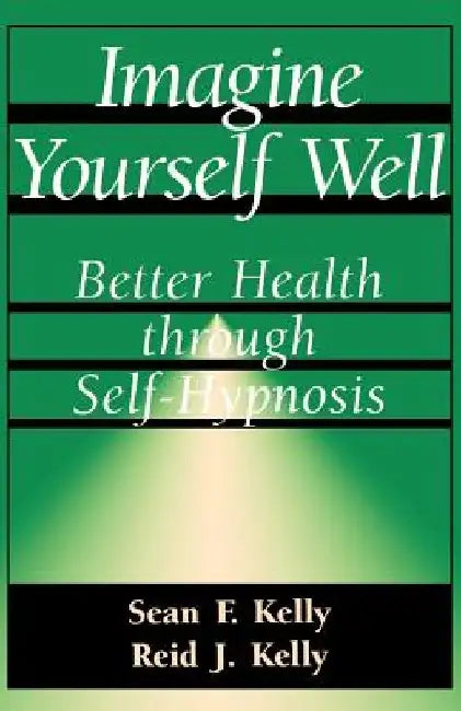 Imagine Yourself Well: Better Health Through Self-Hypnosis by Sean F. Kelly