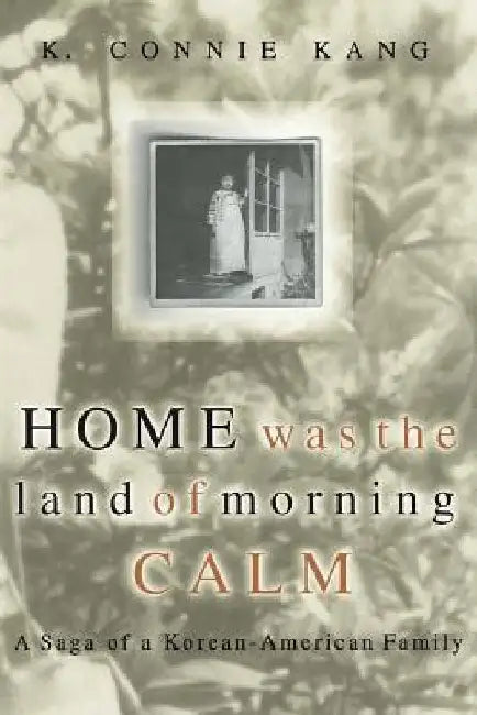 Home Was the Land of Morning Calm: A Saga of a Korean-American Family by K. Connie Kang