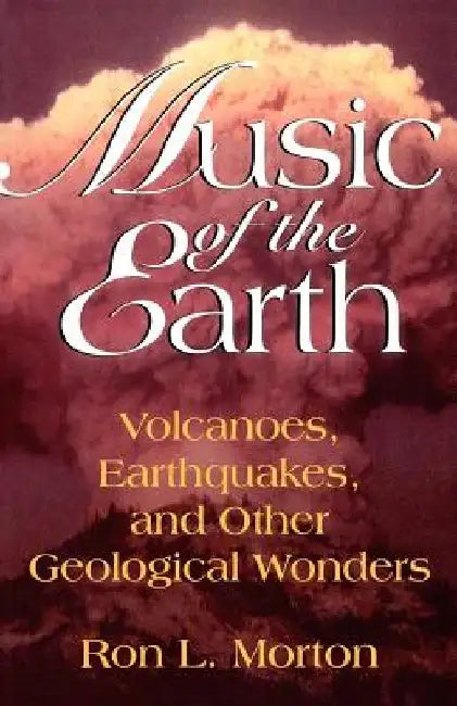 Music of the Earth: Volcanoes, Earthquakes, and Other Geological Wonders by Ron L. Morton