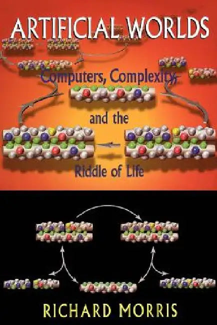 Artificial Worlds: Computers, Complexity, and the Riddle of Life by Richard Morris