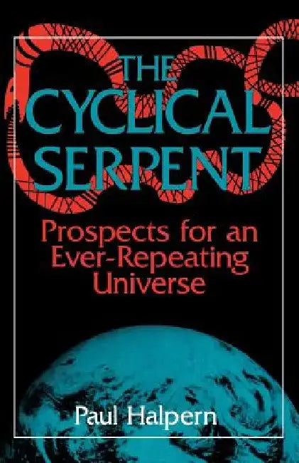 The Cyclical Serpent: Prospects for an Ever-Repeating Universe by Paul Halpern
