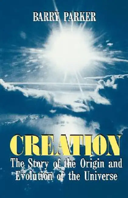 Creation: The Story of the Origin and Evolution of the Universe by Barry Parker