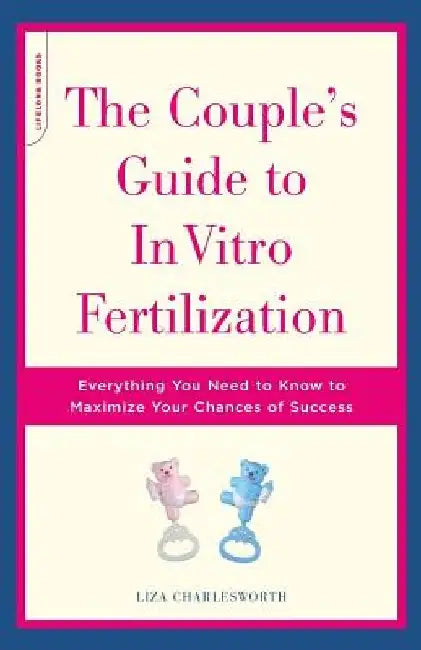 The Couple's Guide to in Vitro Fertilization: Everything You Need to Know to Maximize Your Chances of Success by Liza Charlesworth