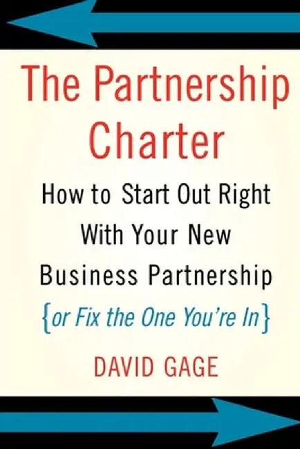 The Partnership Charter: How to Start Out Right with Your New Business Partnership (or Fix the One You're In) by David Gage