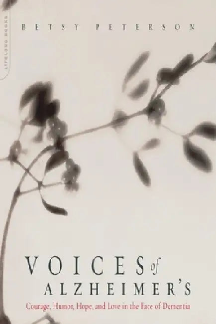 Voices of Alzheimer's: Courage, Humor, Hope, and Love in the Face of Dementia by Elisabeth Peterson