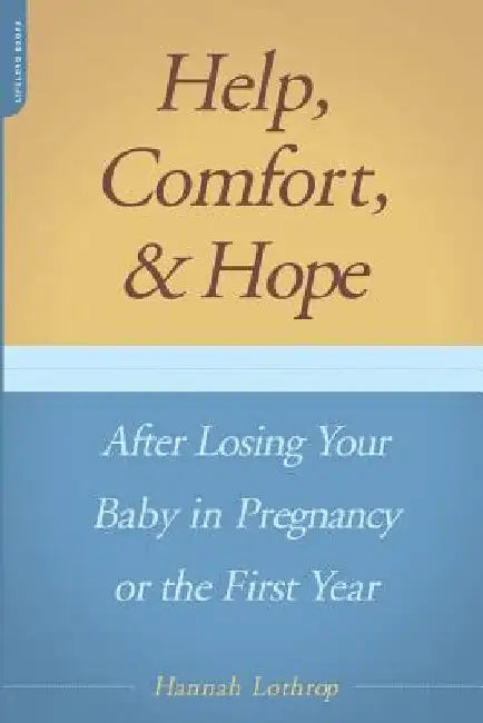 Help, Comfort, and Hope After Losing Your Baby in Pregnancy or the First Year by Hannah Lothrop