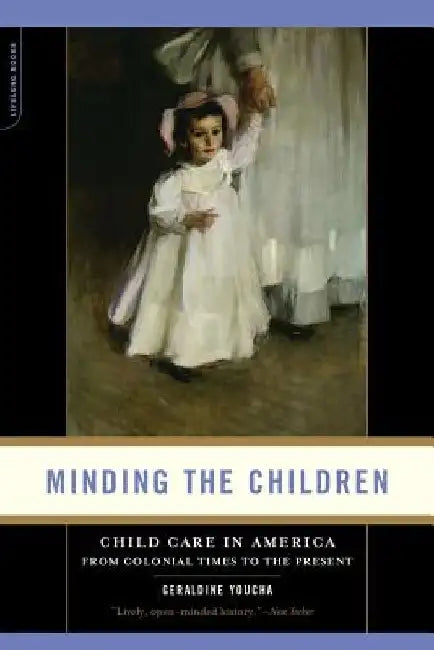 Minding the Children: Child Care in America from Colonial Times to the Present by Geraldine Youcha