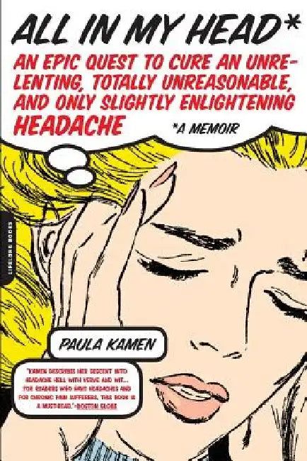 All in My Head: An Epic Quest to Cure an Unrelenting, Totally Unreasonable, and Only Slightly Enlightening Headache by Paula Kamen
