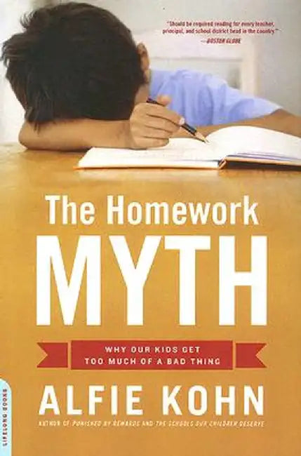 Homework Myth: Why Our Kids Get Too Much of a Bad Thing by Alfie Kohn