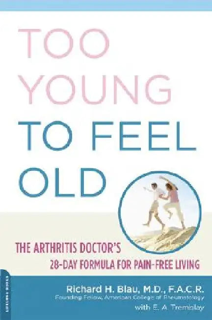 Too Young to Feel Old: The Arthritis Doctor's 28-Day Formula for Pain-Free Living by Richard Blau