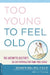 Too Young to Feel Old: The Arthritis Doctor's 28-Day Formula for Pain-Free Living by Richard Blau
