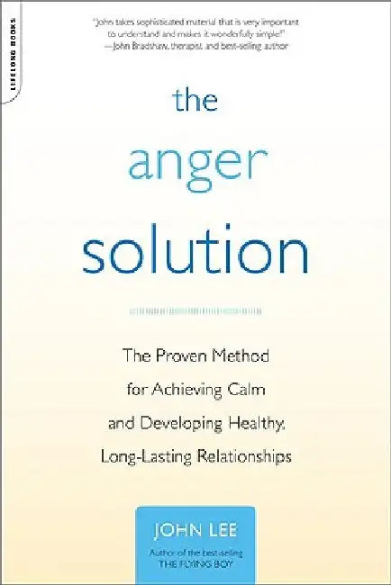 The Anger Solution: The Proven Method for Achieving Calm and Developing Healthy, Long-Lasting Relationships by John Lee