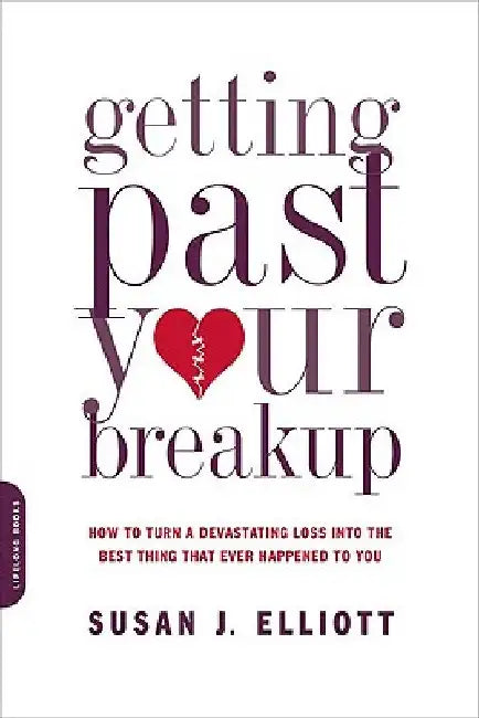Getting Past Your Breakup: How to Turn a Devastating Loss Into the Best Thing That Ever Happened to You by Susan J. Elliott