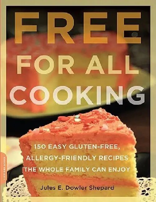 Free for All Cooking: 150 Easy Gluten-Free, Allergy-Friendly Recipes the Whole Family Can Enjoy by Jules E. Dowler Shepard