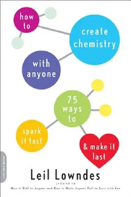 How to Create Chemistry with Anyone: 75 Ways to Spark It Fast -- And Make It Last by Leil Lowndes