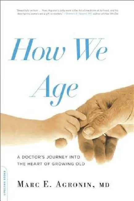 How We Age: A Doctor's Journey Into the Heart of Growing Old by Marc E. Argonin