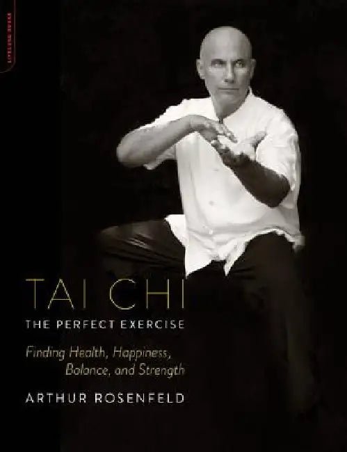 Tai Chi: The Perfect Exercise: Finding Health, Happiness, Balance, and Strength by Arthur Rosenfeld