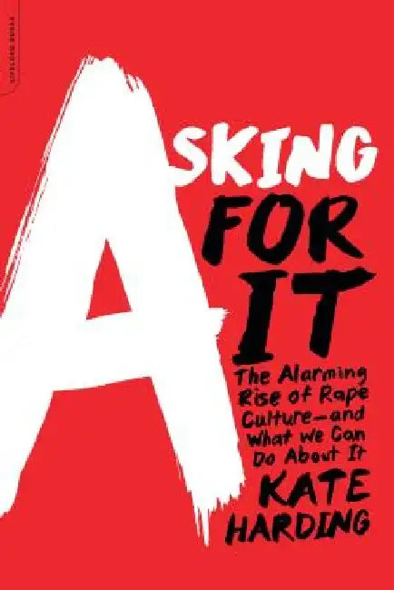 Asking for It: The Alarming Rise of Rape Culture--And What We Can Do about It by Kate Harding