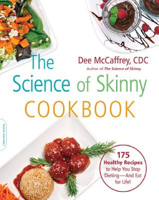 The Science of Skinny Cookbook: 175 Healthy Recipes to Help You Stop Dieting -- And Eat for Life! by Dee McCaffrey