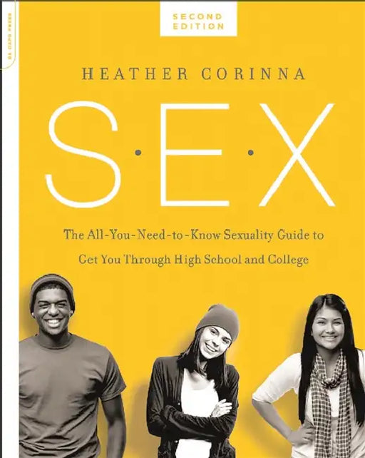 S.E.X.: The All-You-Need-To-Know Sexuality Guide to Get You Through Your Teens and Twenties by Heather Corinna