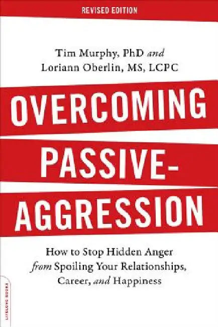 Overcoming Passive-Aggression: How to Stop Hidden Anger from Spoiling Your Relationships, Career, and Happiness by Tim Murphy Ph. D.