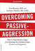 Overcoming Passive-Aggression: How to Stop Hidden Anger from Spoiling Your Relationships, Career, and Happiness by Tim Murphy Ph. D.