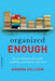 Organized Enough: The Anti-Perfectionist's Guide to Getting -- And Staying -- Organized by Amanda Sullivan