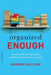 Organized Enough: The Anti-Perfectionist's Guide to Getting -- And Staying -- Organized by Amanda Sullivan