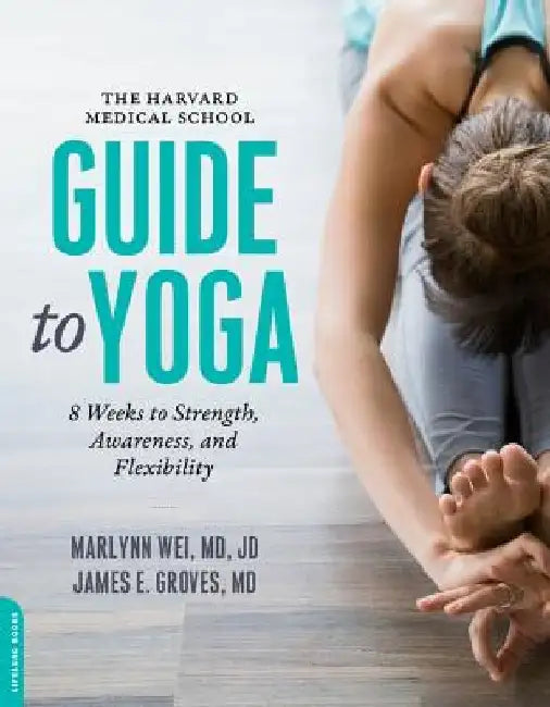 The Harvard Medical School Guide to Yoga: 8 Weeks to Strength, Awareness, and Flexibility by Marlynn Wei M. D.