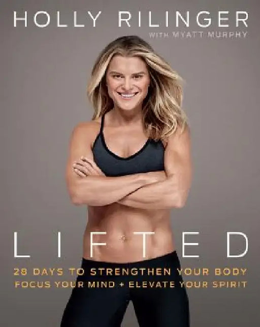 Lifted: 28 Days to Focus Your Mind, Strengthen Your Body, and Elevate Your Spirit by Holly Rilinger