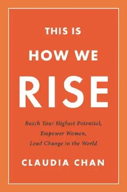 This Is How We Rise: Reach Your Highest Potential, Empower Women, Lead Change in the World by Claudia Chan