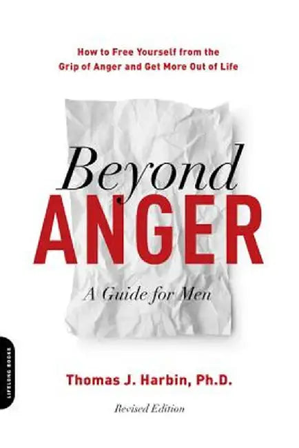 Beyond Anger: A Guide for Men: How to Free Yourself from the Grip of Anger and Get More Out of Life by Thomas Harbin