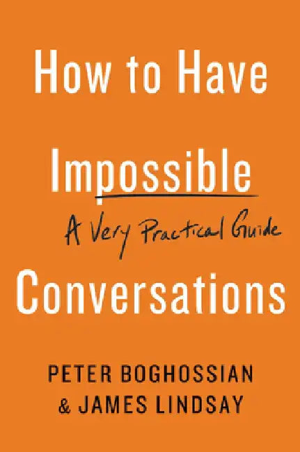 How to Have Impossible Conversations: A Very Practical Guide by Peter Boghossian