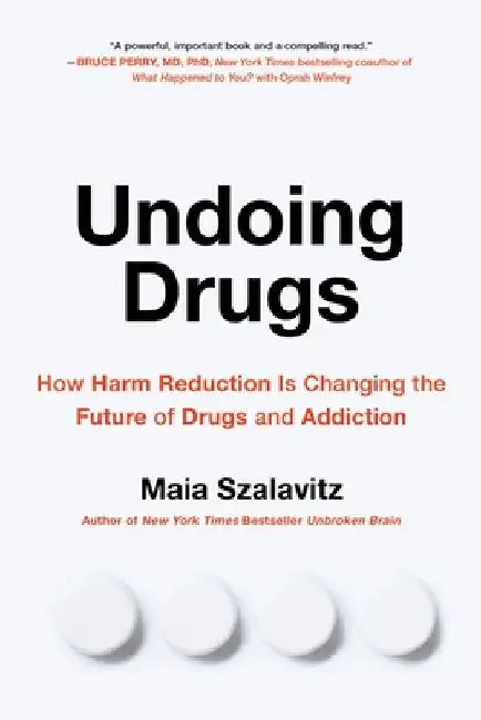 Undoing Drugs: The Untold Story of Harm Reduction and the Future of Addiction by Maia Szalavitz