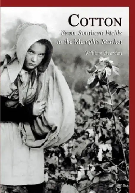 Cotton: From Southern Fields to the Memphis Market by William Bearden