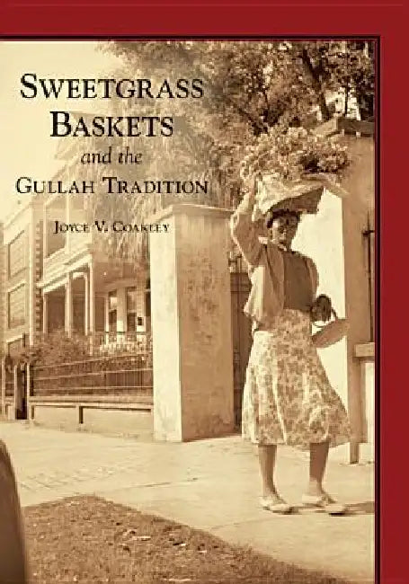 Sweetgrass Baskets and the Gullah Tradition by Joyce V. Coakley