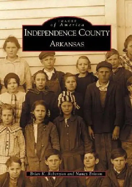 Independence County, Arkansas by Brian K. Robertson, Nancy Britton