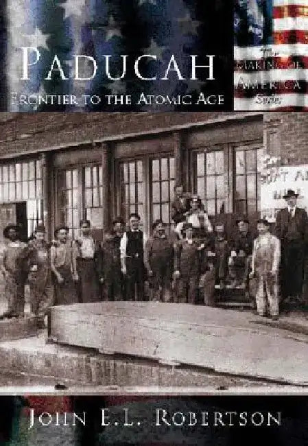 Paducah: Frontier to the Atomic Age by John E. L. Robertson